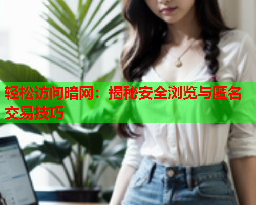 轻松访问暗网：揭秘安全浏览与匿名交易技巧