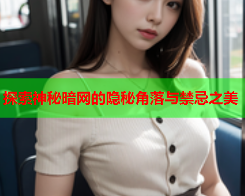 探索神秘暗网的隐秘角落与禁忌之美